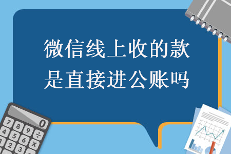 微信線上收的款是直接進(jìn)公賬嗎