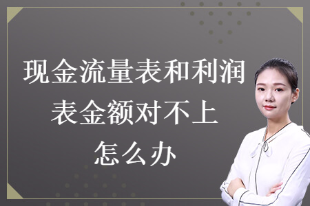 現(xiàn)金流量表和利潤表金額對(duì)不上怎么辦