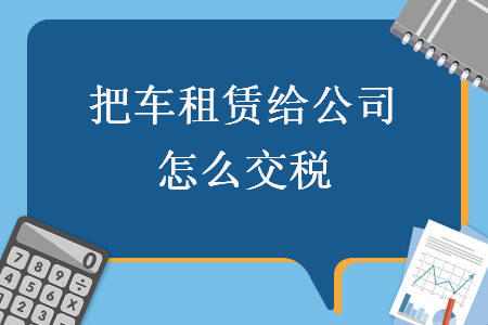 把車租賃給公司怎么交稅