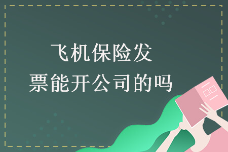 飛機(jī)保險(xiǎn)發(fā)票能開(kāi)公司的嗎
