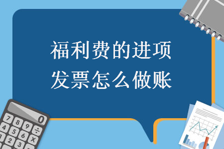 福利費(fèi)的進(jìn)項(xiàng)發(fā)票怎么做賬