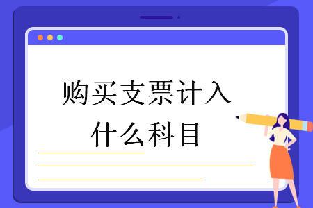 購(gòu)買(mǎi)支票計(jì)入什么科目