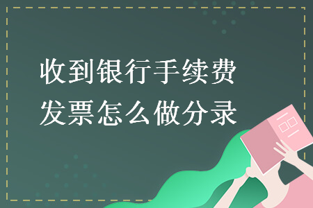 收到銀行手續(xù)費(fèi)發(fā)票怎么做分錄