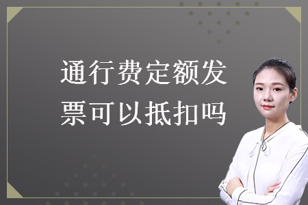 通行費(fèi)定額發(fā)票可以抵扣嗎