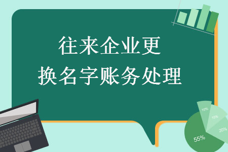 往來(lái)企業(yè)更換名字賬務(wù)處理