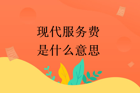 現代服務費是什么意思