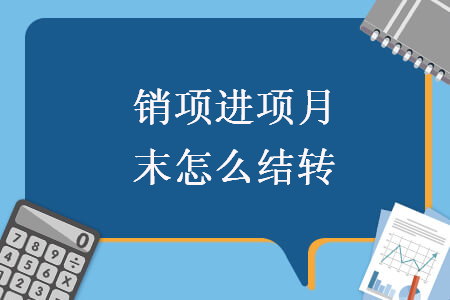 銷項(xiàng)進(jìn)項(xiàng)月末怎么結(jié)轉(zhuǎn)