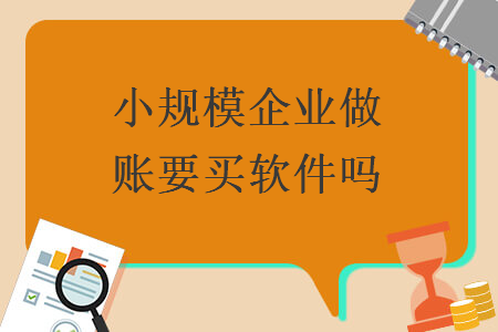 小規(guī)模企業(yè)做賬要買軟件嗎