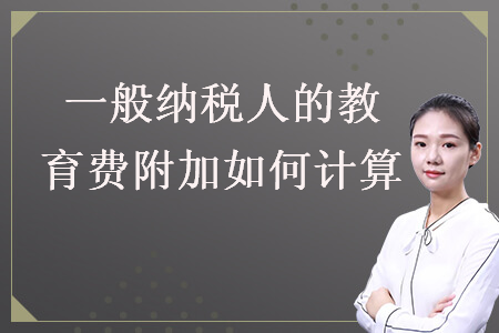一般納稅人的教育費(fèi)附加如何計(jì)算