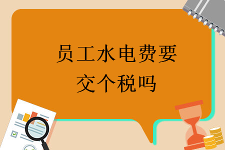 員工水電費(fèi)要交個稅嗎
