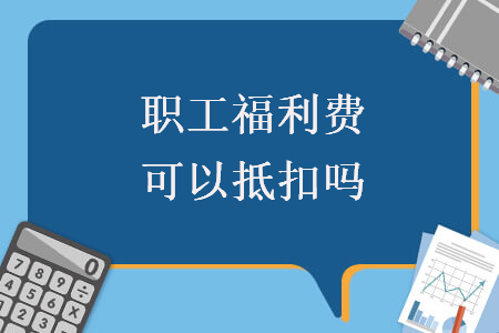 職工福利費(fèi)可以抵扣嗎