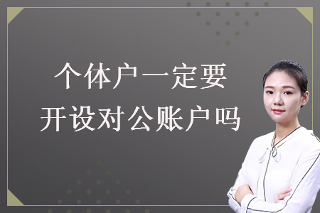 個(gè)體戶一定要開(kāi)設(shè)對(duì)公賬戶嗎