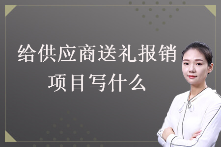給供應(yīng)商送禮報銷項目寫什么