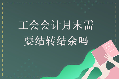 工會會計月末需要結(jié)轉(zhuǎn)結(jié)余嗎