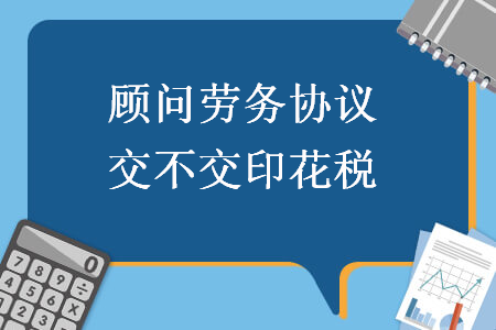  顧問(wèn)勞務(wù)協(xié)議交不交印花稅