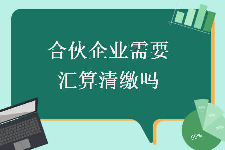 合伙企業(yè)需要匯算清繳嗎