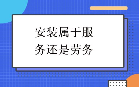 安裝屬于服務(wù)還是勞務(wù)