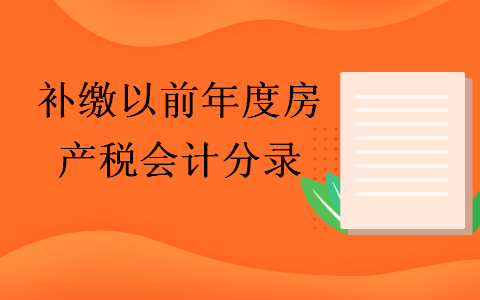 補(bǔ)繳以前年度房產(chǎn)稅會(huì)計(jì)分錄