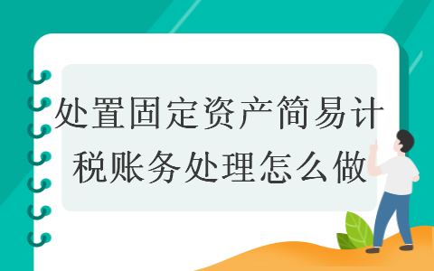 處置固定資產簡易計稅賬務處理怎么做