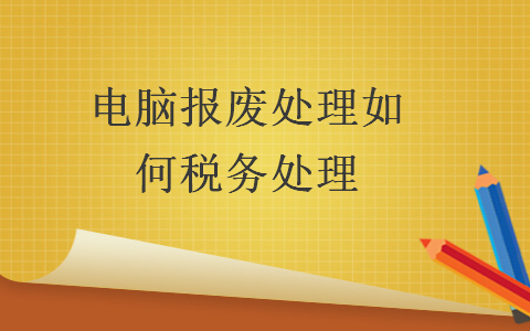 電腦報(bào)廢處理如何稅務(wù)處理