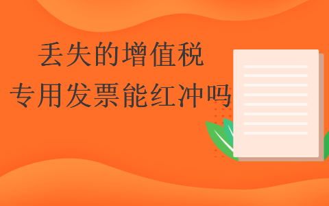 丟失的增值稅專用發(fā)票能紅沖嗎