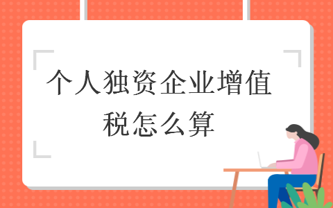 個(gè)人獨(dú)資企業(yè)增值稅怎么算