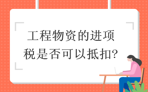  工程物資的進(jìn)項(xiàng)稅是否可以抵扣?
