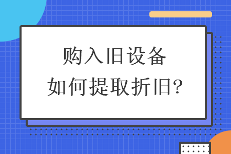 購入舊設(shè)備如何提取折舊?
