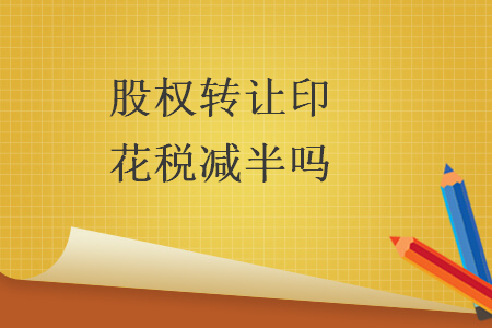股權轉讓印花稅減半嗎