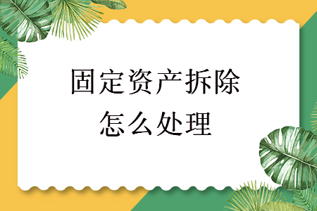 固定資產(chǎn)拆除怎么處理