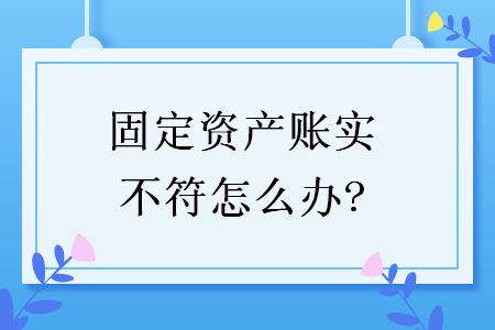 固定資產(chǎn)賬實不符怎么辦?