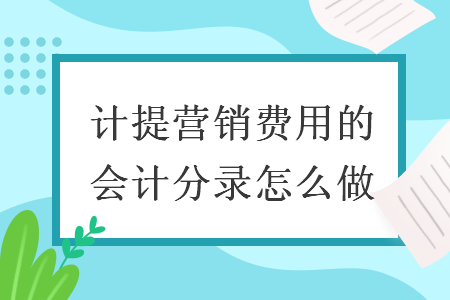 計(jì)提營(yíng)銷(xiāo)費(fèi)用的會(huì)計(jì)分錄怎么做