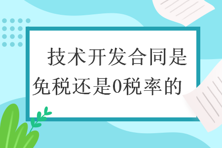 　技術(shù)開發(fā)合同是免稅還是0稅率的