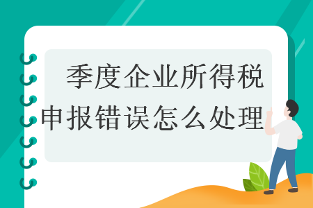 　季度企業(yè)所得稅申報(bào)錯(cuò)誤怎么處理