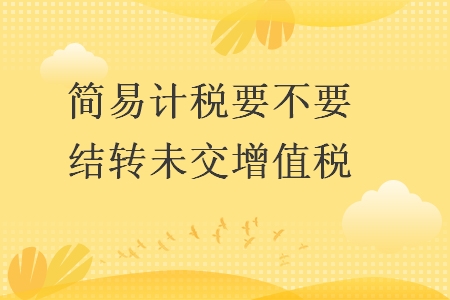 簡(jiǎn)易計(jì)稅要不要結(jié)轉(zhuǎn)未交增值稅