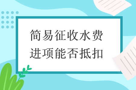 簡(jiǎn)易征收水費(fèi)進(jìn)項(xiàng)能否抵扣