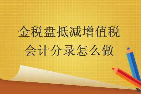 金稅盤抵減增值稅會計分錄怎么做