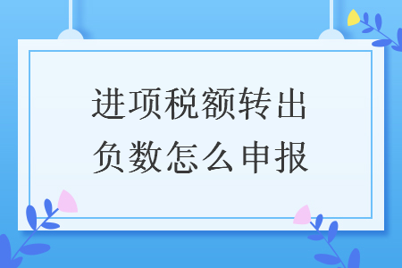 進項稅額轉(zhuǎn)出負數(shù)怎么申報