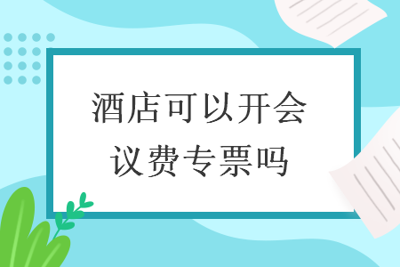 酒店可以開會議費專票嗎