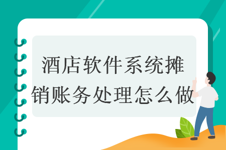  酒店軟件系統(tǒng)攤銷賬務(wù)處理怎么做