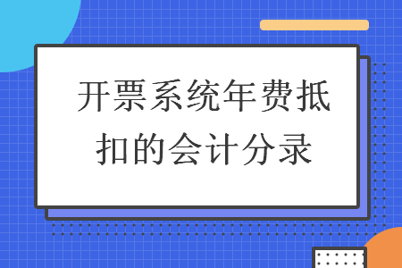 開票系統(tǒng)年費抵扣的會計分錄
