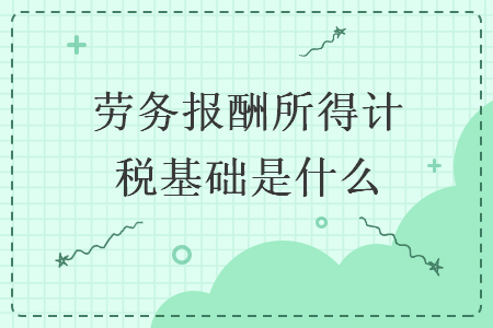 勞務(wù)報酬所得計(jì)稅基礎(chǔ)是什么