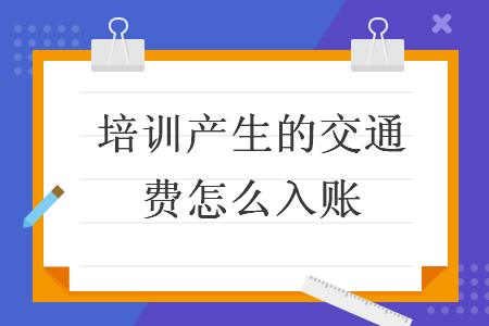 培訓(xùn)產(chǎn)生的交通費(fèi)怎么入賬