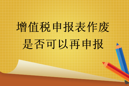   增值稅申報(bào)表作廢是否可以再申報(bào)