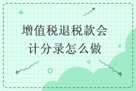  增值稅退稅款會(huì)計(jì)分錄怎么做