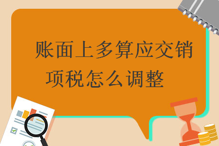 　賬面上多算應(yīng)交銷(xiāo)項(xiàng)稅怎么調(diào)整