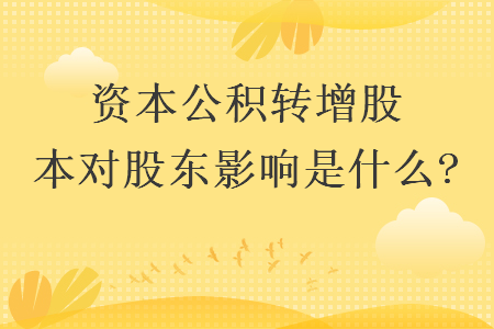 資本公積轉(zhuǎn)增股本對股東影響是什么?