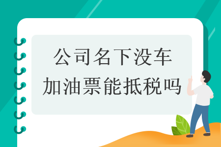公司名下沒車加油票能抵稅嗎