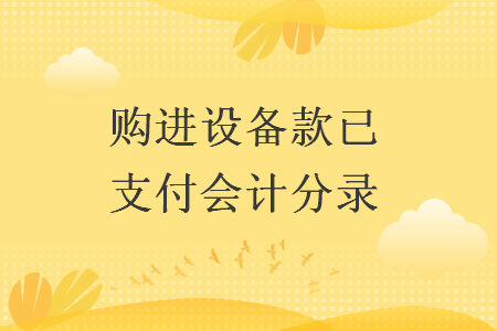 購(gòu)進(jìn)設(shè)備款已支付會(huì)計(jì)分錄