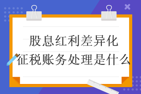   股息紅利差異化征稅賬務(wù)處理是什么